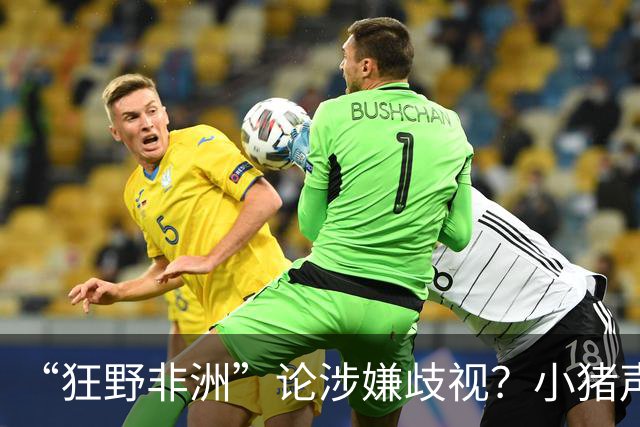 “狂野非洲”论涉嫌歧视？小猪声明否认：我谈论的是足球而非人
