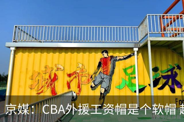 京媒：CBA外援工资帽是个软帽 超了只需额外缴纳调节费 并不违规