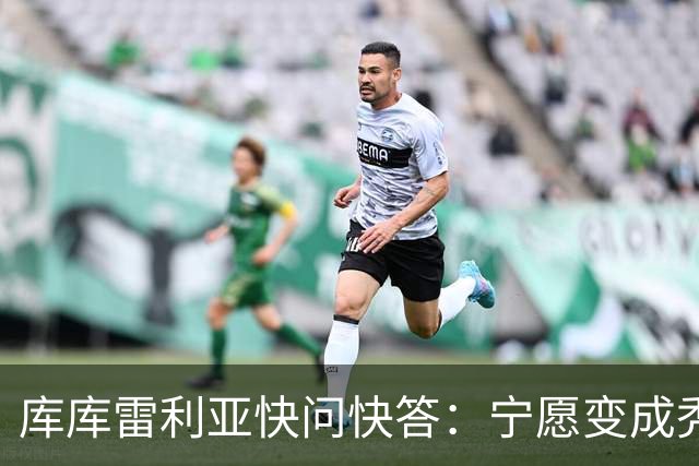 库库雷利亚快问快答：宁愿变成秃头，也不愿在胸前纹巴萨队徽