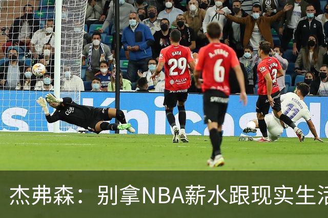 杰弗森：别拿NBA薪水跟现实生活比 随着工资帽大涨吹杨就值5000万