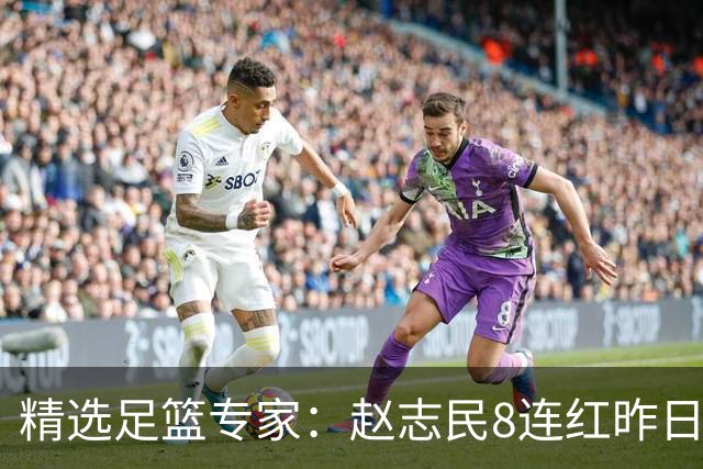 精选足篮专家：赵志民8连红昨日命中切尔西曼城！
