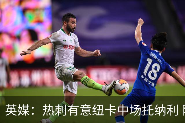 英媒：热刺有意纽卡中场托纳利 除巨额转会费外不会出售